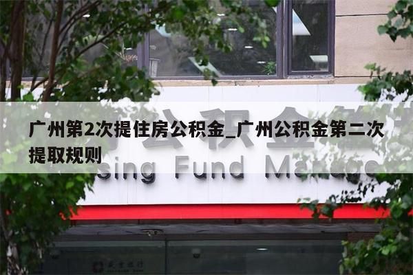 广州第2次提住房公积金_广州公积金第二次提取规则